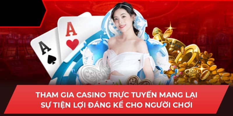 Tham gia Casino trực tuyến mang lại sự tiện lợi đáng kể cho người chơi