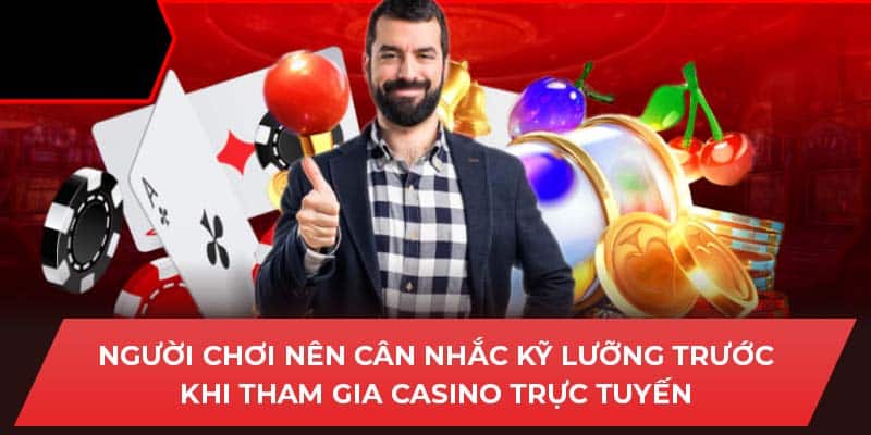 Người chơi nên cân nhắc kỹ lưỡng trước khi tham gia Casino trực tuyến